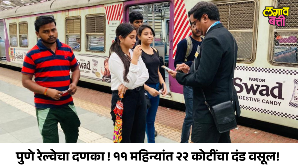 पुणे रेल्वेचा दणका ! ११ महिन्यांत २२ कोटींचा दंड वसूल!