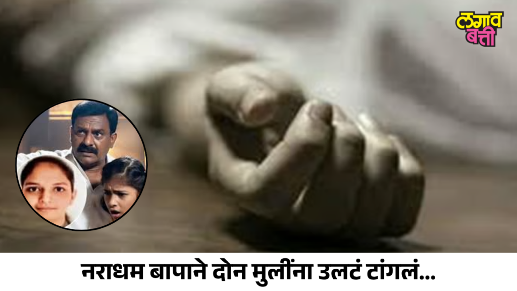 सांगली हादरली! नराधम बापाने दोन मुलींना उलटं टांगलं; एकीचा मृत्यू, दुसरी गंभीर