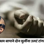 सांगली हादरली! नराधम बापाने दोन मुलींना उलटं टांगलं; एकीचा मृत्यू, दुसरी गंभीर
