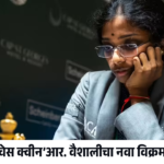 ‘चेस क्वीन’आर. वैशालीचा नवा विक्रम! भारताचं नाव उंचावलं…