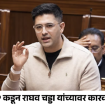 AAP कडून राघव चड्डा यांच्यावर कारवाई; राज्यसभेतील उपनेतेपदावरून हटवले, बोलण्यावरही मर्यादा