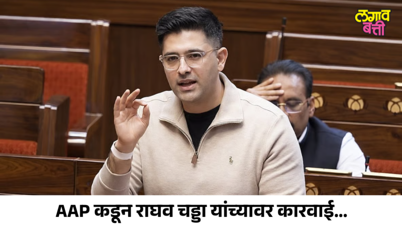 AAP कडून राघव चड्डा यांच्यावर कारवाई; राज्यसभेतील उपनेतेपदावरून हटवले, बोलण्यावरही मर्यादा